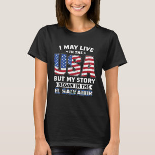 I May Live In The USA My Story Began In El Salvado T-Shirt