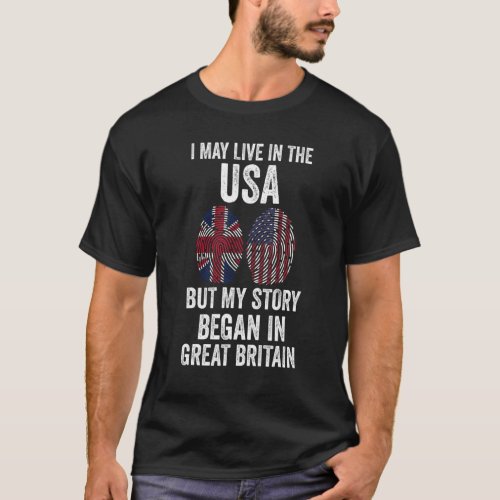 I may live in the USA story began in great Britain T_Shirt