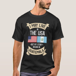 I May Live In Usa But My Story Began In Guatemala T-Shirt