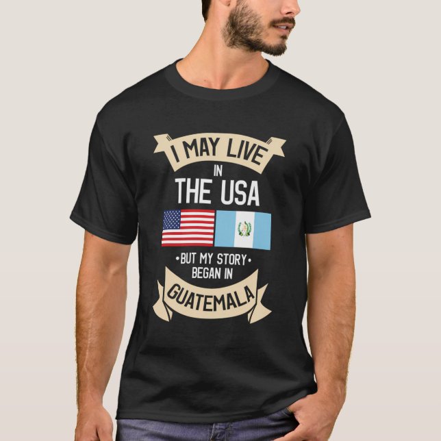 I May Live In Usa But My Story Began In Guatemala  T-Shirt (Front)