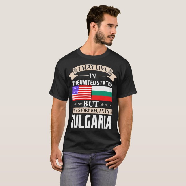 I May Live In USA Story Began In Bulgaria T-Shirt (Front Full)