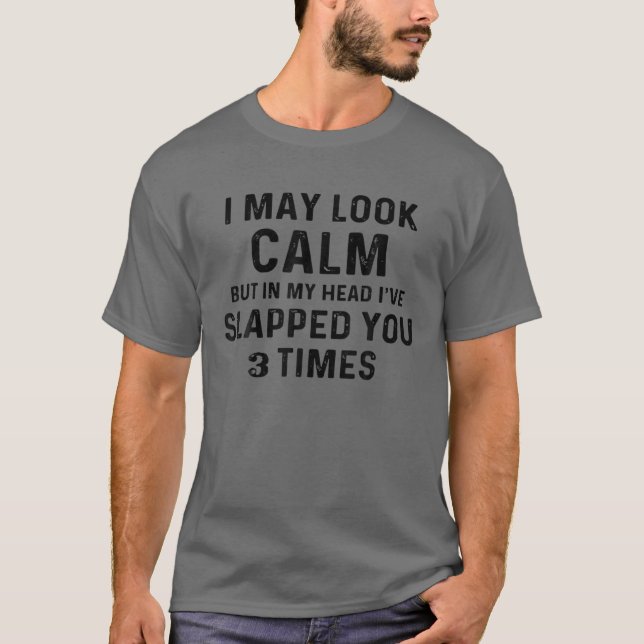 I May Look Calm But In My Head I've Slapped You 3 T-Shirt (Front)
