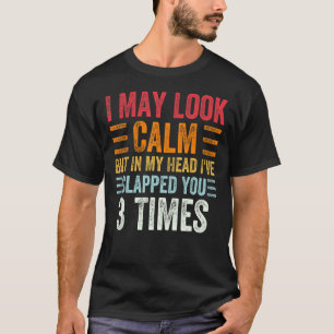 I May Look Calm But In My Head I've Slapped You 3 T-Shirt