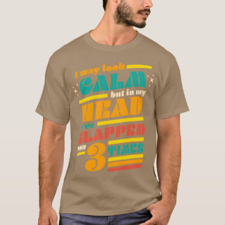 I May Look Calm But In My Head Ive Slapped You 3 T T-Shirt
