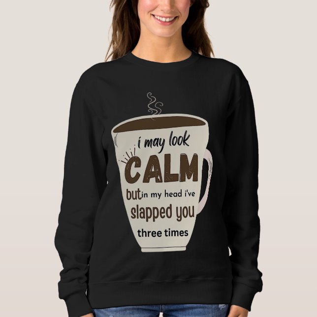 I May Look Calm But In My Head I've Slapped You Th Sweatshirt (Front)