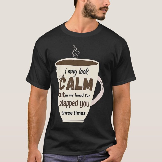 I May Look Calm But In My Head I've Slapped You Th T-Shirt (Front)