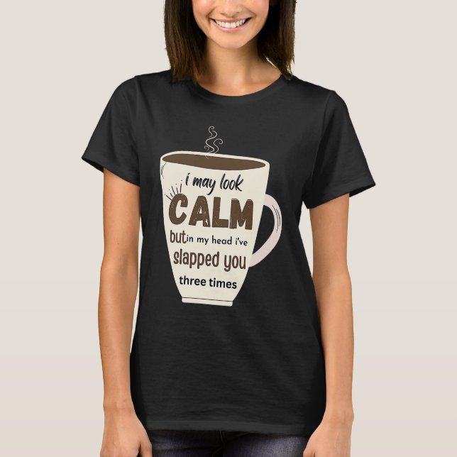 I May Look Calm But In My Head I've Slapped You Th T-Shirt (Front)