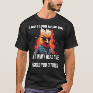 I May Look Calm Funny Rooster Humor Sarcastic T-Shirt