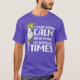 I May Look Calm Pet Bird Cockatoo T-Shirt