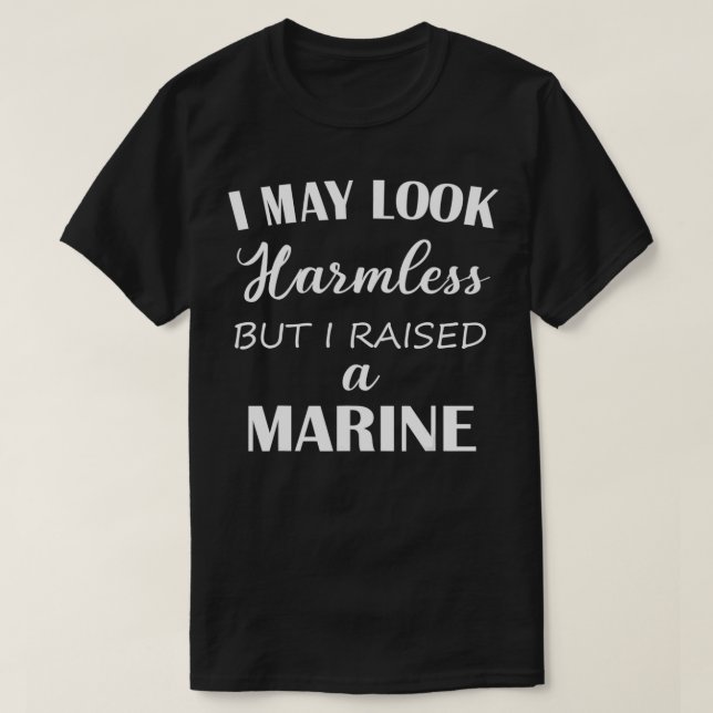 I May Look Harmless But I Raised A Marine  T-Shirt (Design Front)