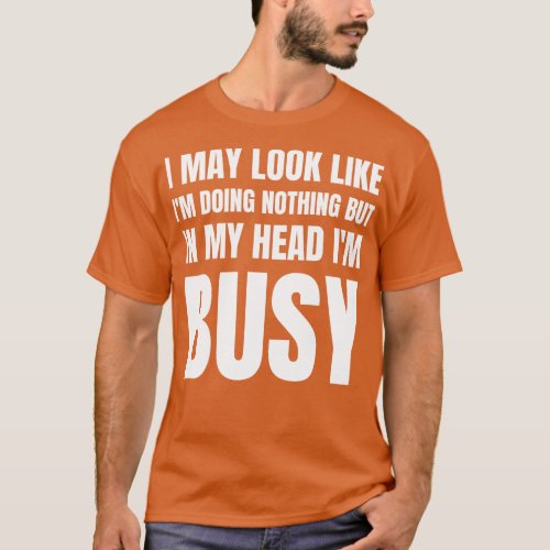 I May Look Like Im Doing Nothing But In My Head Im T_Shirt