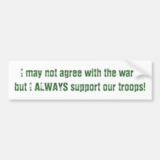 I may not agree with the war-but I ALWAYS suppo... Bumper Sticker