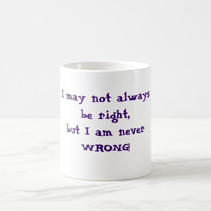 I may not always be right but I am never wrong mug