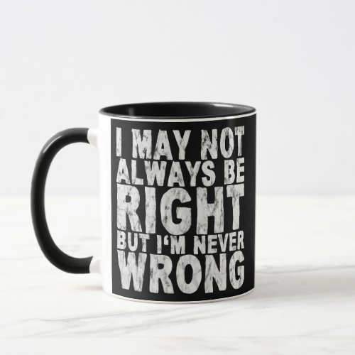 I May Not Always Be Right But Im Never Wrong  Mug