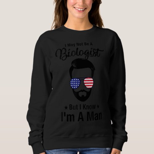 I May Not Be A Biologist But I Know Im A Man Sweatshirt