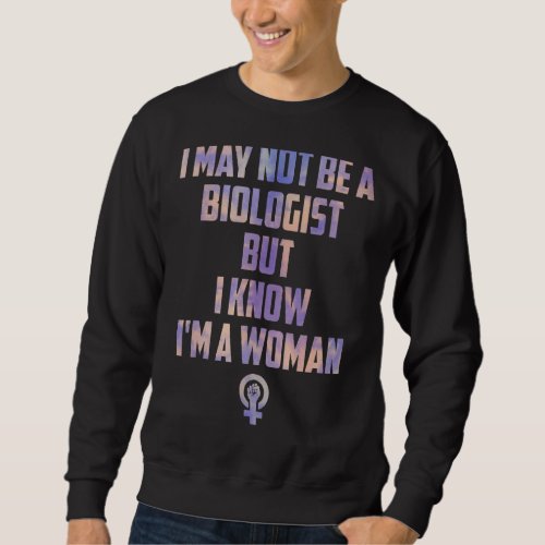 I May Not Be A Biologist But I Know Im A Woman Gi Sweatshirt