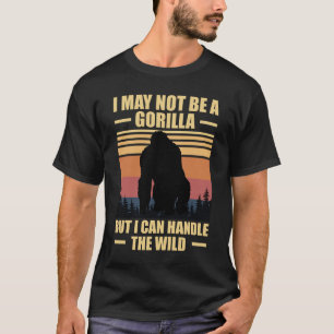 I May Not Be A Gorilla But I Can Handle The Wild T-Shirt