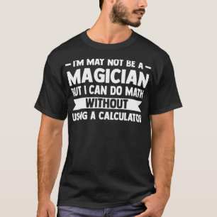 I may not be a Magician but I can do Math Math  T-Shirt
