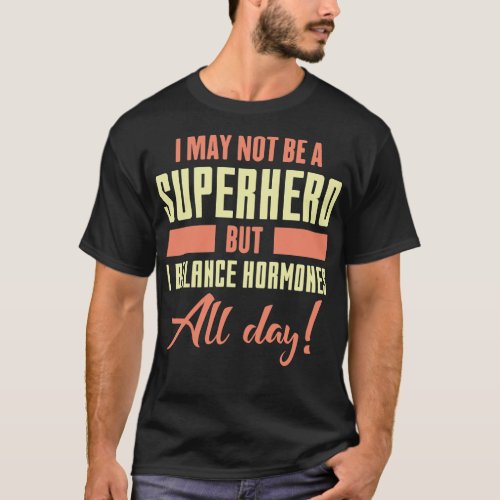 I May Not Be A Superhero But I Balance Hormones T_Shirt