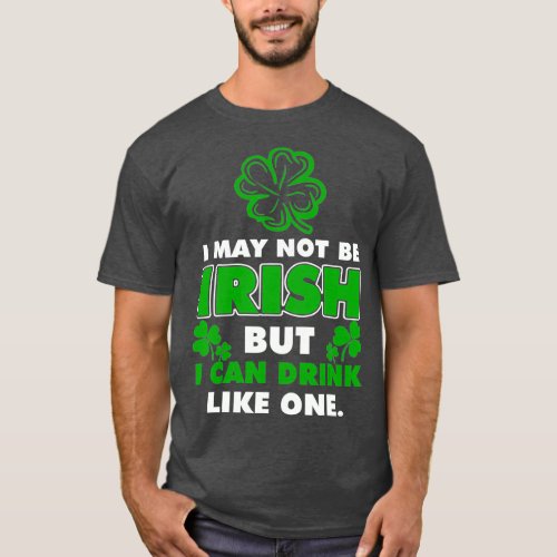 I May Not Be Irish But I Can Drink Like One Gift T_Shirt