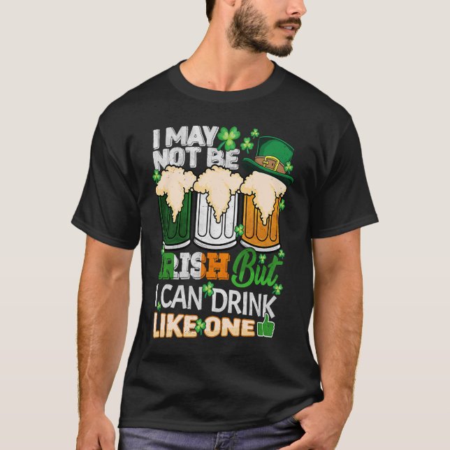 I May Not Be Irish But I Can Drink One St Patricks T-Shirt (Front)