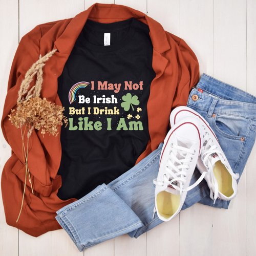 I May Not Be Irish But I Drink Like I Am Quote T_Shirt