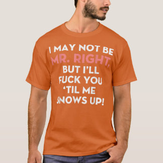 I May Not Be Mr Right But I'll Fk You 'til Me Snow T-Shirt