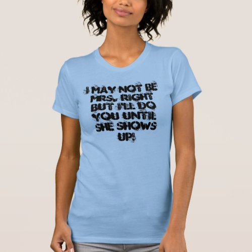 I May Not Be Mrs Right But Ill Do You Until S T_Shirt