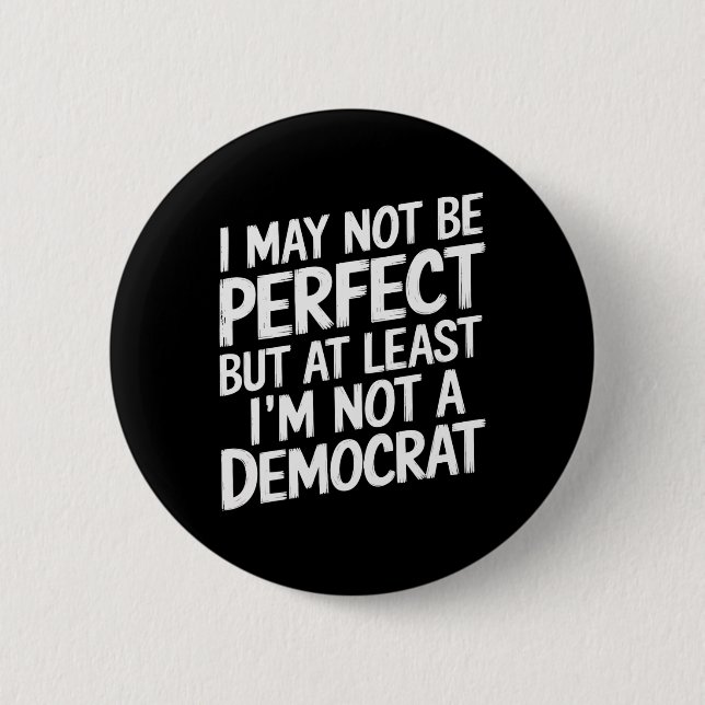 I May Not Be Perfect But At Least I'm Not A Democr Button (Front)