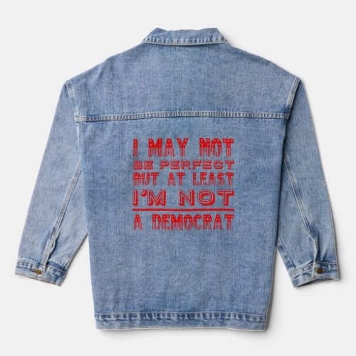 I May Not Be Perfect But At Least Im Not A Democra Denim Jacket