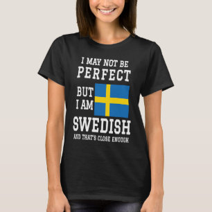 I May Not Be Perfect But I Am Swedish That's Close T-Shirt