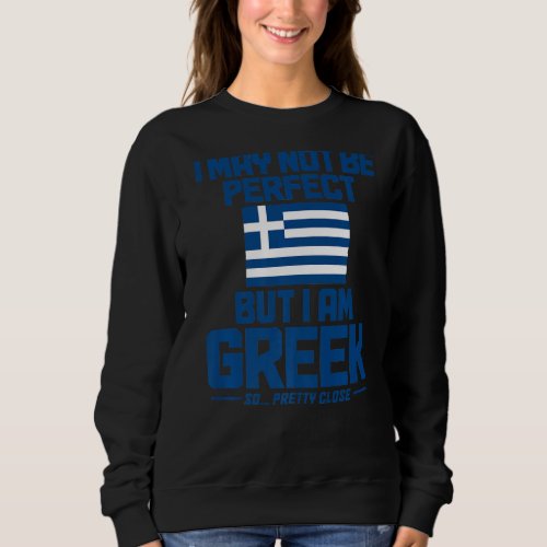 I May Not Be Perfect But Im Greek So Pretty Close Sweatshirt