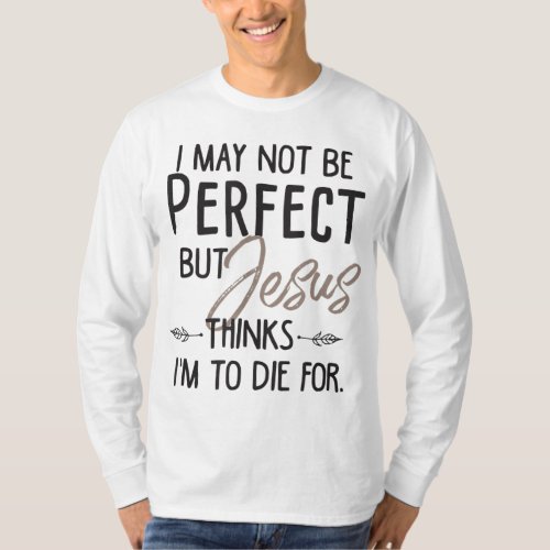 I May Not Be Perfect But Jesus Thinks Im To Die f T_Shirt