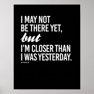 I may not be there yet but I'm closer than I was y Poster