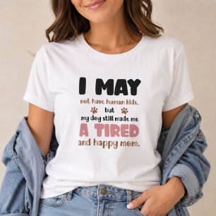 I May Not Have Human Kids Tired and Happy Dog Mom  T-Shirt