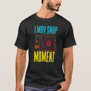 I May Snap At Any Moment Photography  Camera   1 T-Shirt
