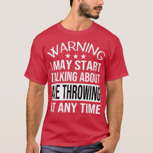 I May Start Talking About AXE THROWING At Any Time T-Shirt