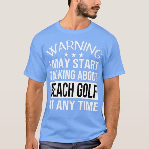 I May Start Talking About BEACH GOLF At Any Time F T_Shirt