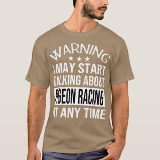 I May Start Talking About PIGEON RACING At Any Tim T-Shirt