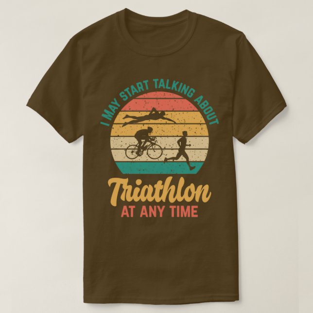 I May Start Talking About TRIATHLON at Any Time Fu T-Shirt (Design Front)