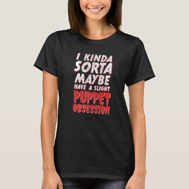 I Maybe Have A Slight Puppet Obsession Ventriloqui T-Shirt (Front)