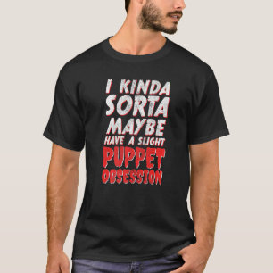 I Maybe Have A Slight Puppet Obsession Ventriloqui T-Shirt
