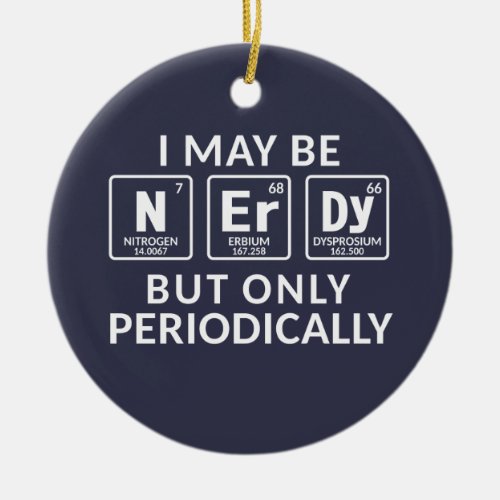 I Maybe Nerdy But Only Periodically Ceramic Ornament