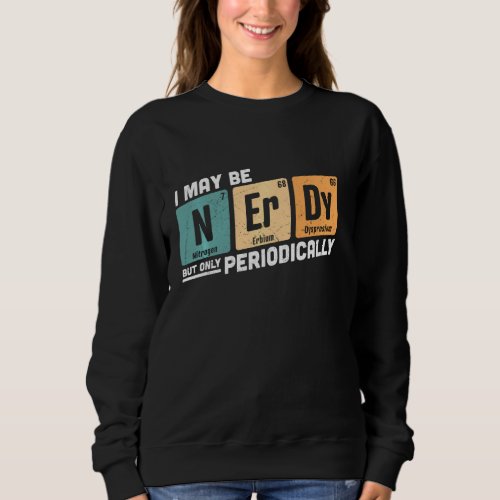 I Maybe Nerdy But Only Periodically Funny Periodic Sweatshirt