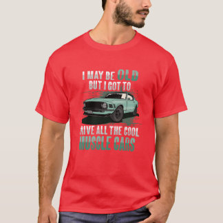I maybe old muscle car for Classic Race Car Lover T-Shirt