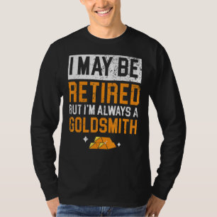 I Maybe Retired But I'm Always A Goldsmith Jewelry T-Shirt