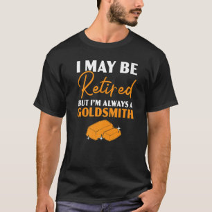 I Maybe Retired But I'm Always A Goldsmith Jewelry T-Shirt