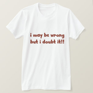 I maybe wrong but I doubt it. FUNNY Humor T-Shirt