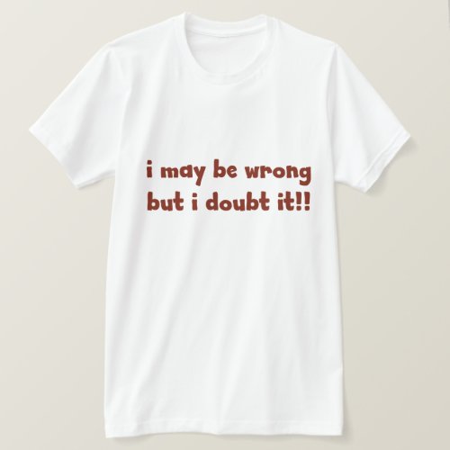 I maybe wrong but I doubt it FUNNY Humor T_Shirt