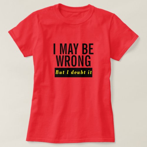 I Maybe Wrong but I Doubt It Funny Quote T_Shirt
